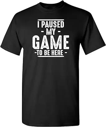 I Paused My Game to Be Here Graphic Novelty Sarcastic Funny T Shirt