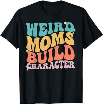 Weird Moms Build Character Mothers Day Funny for Best Mom T-Shirt